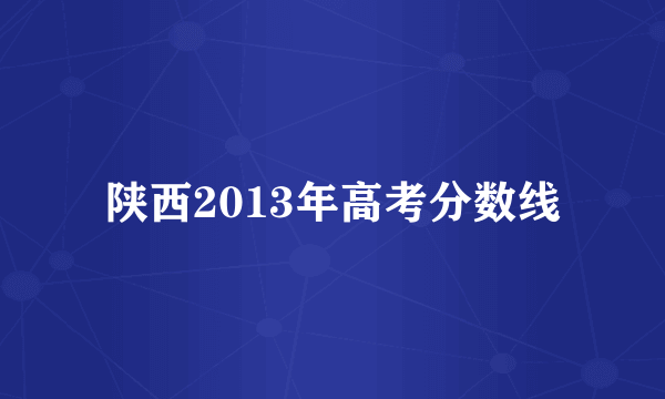陕西2013年高考分数线