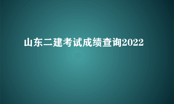 山东二建考试成绩查询2022