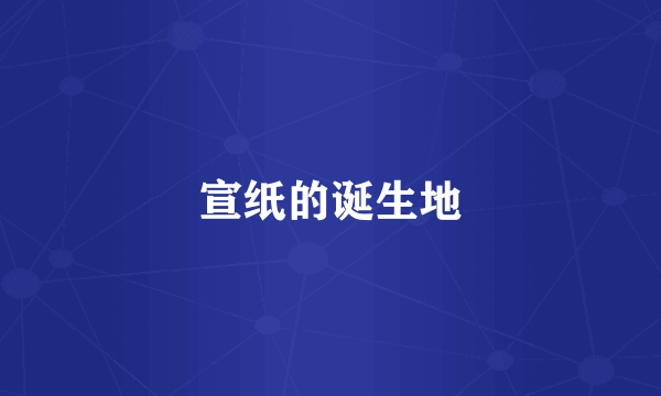 宣纸的诞生地