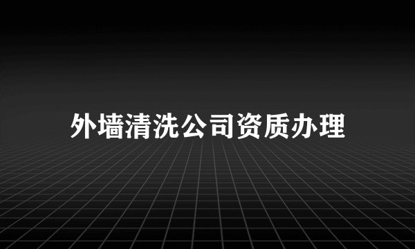 外墙清洗公司资质办理