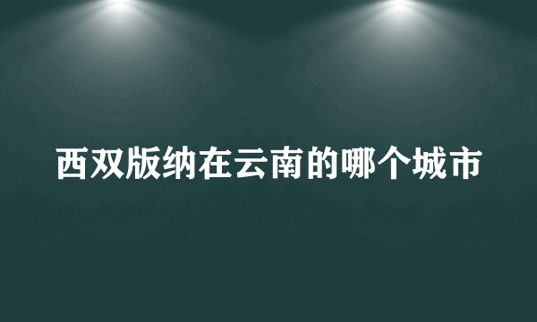 西双版纳在云南的哪个城市