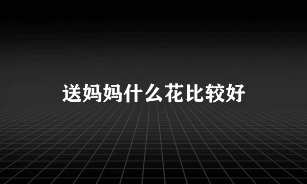 送妈妈什么花比较好