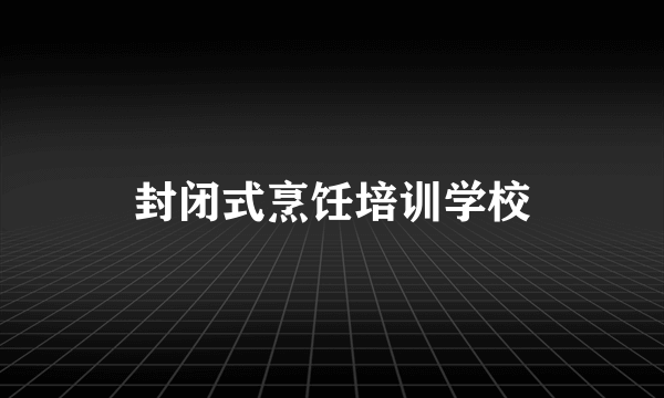 封闭式烹饪培训学校
