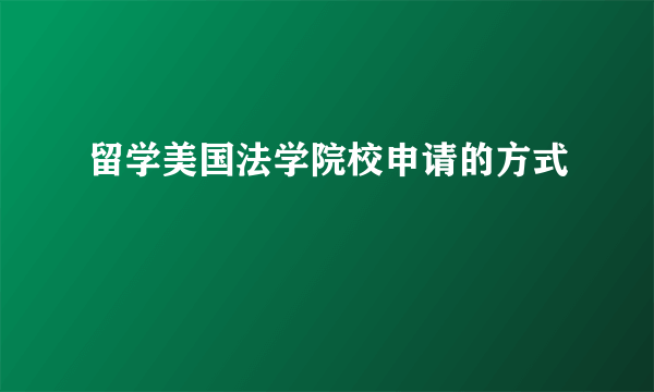 留学美国法学院校申请的方式