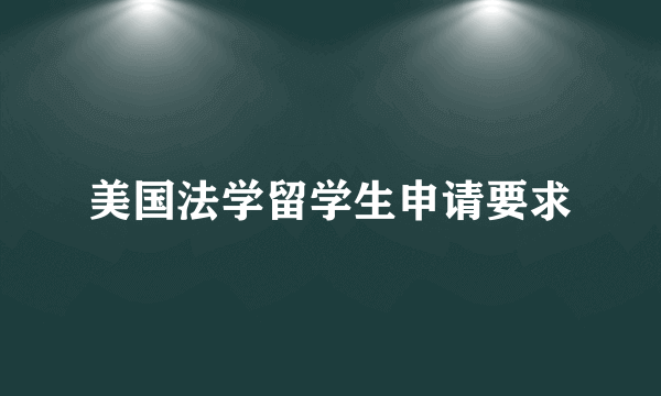 美国法学留学生申请要求
