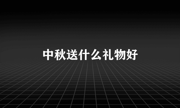 中秋送什么礼物好