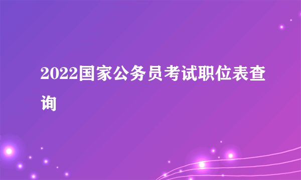 2022国家公务员考试职位表查询