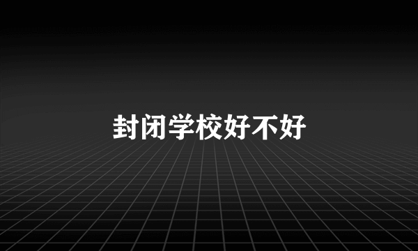 封闭学校好不好