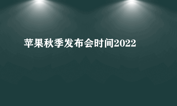 苹果秋季发布会时间2022