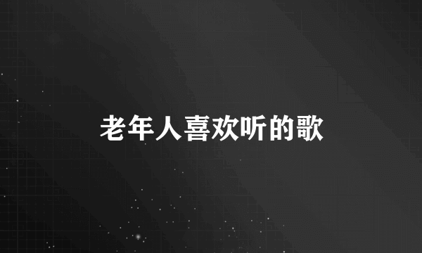 老年人喜欢听的歌