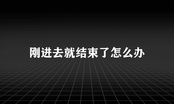 刚进去就结束了怎么办