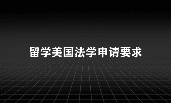 留学美国法学申请要求