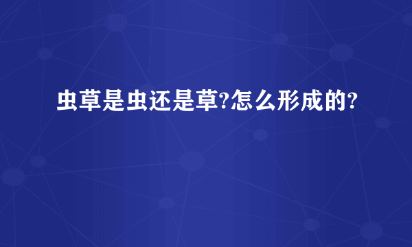 虫草是虫还是草?怎么形成的?