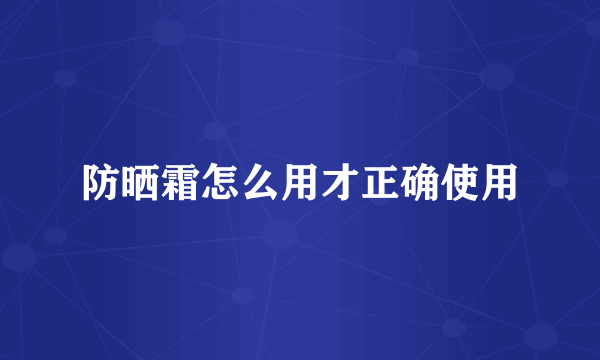 防晒霜怎么用才正确使用