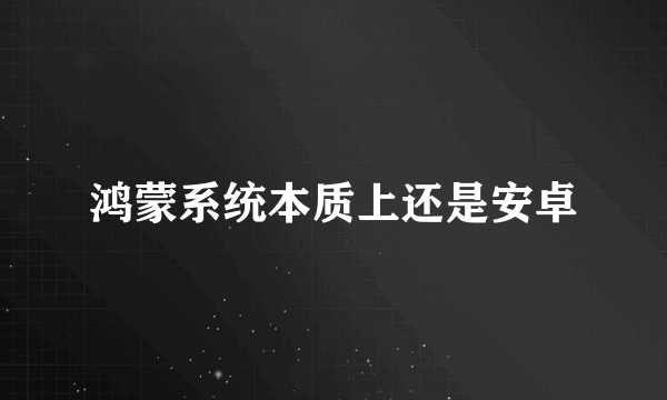鸿蒙系统本质上还是安卓