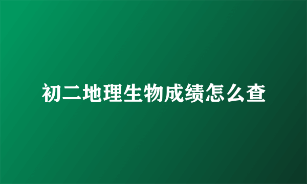 初二地理生物成绩怎么查