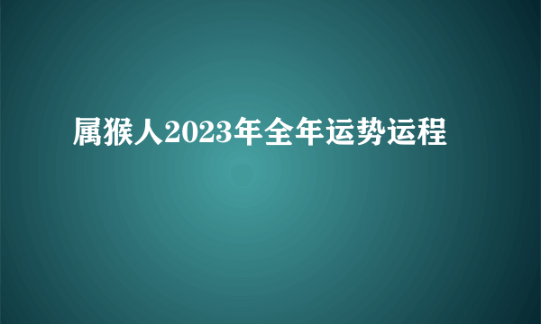 属猴人2023年全年运势运程
