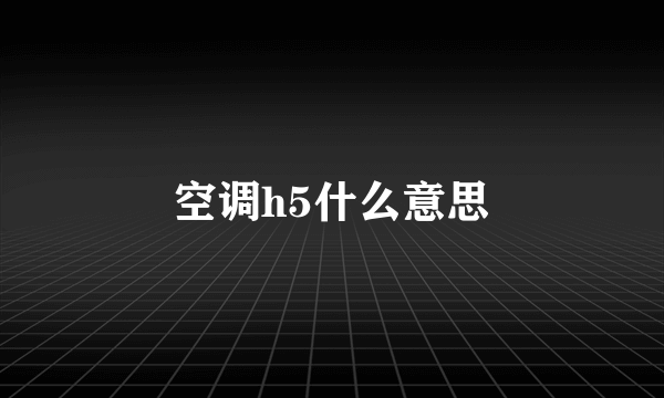 空调h5什么意思