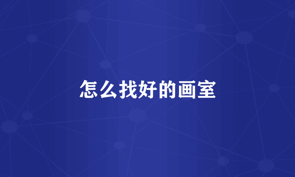 怎么找好的画室