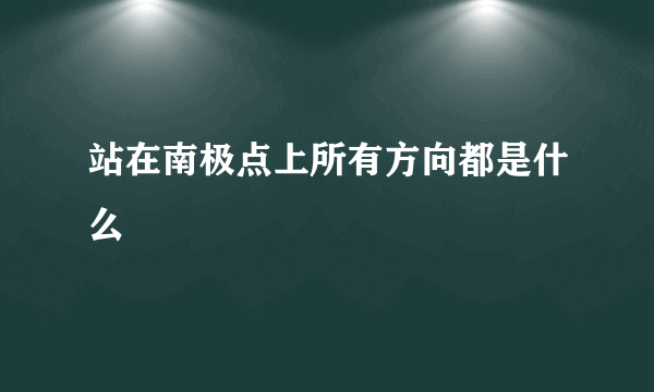 站在南极点上所有方向都是什么