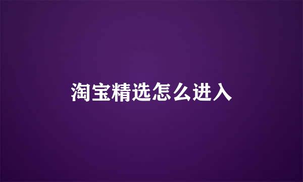 淘宝精选怎么进入