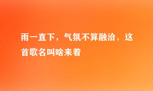 雨一直下，气氛不算融洽，这首歌名叫啥来着
