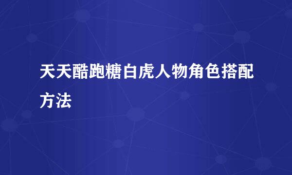 天天酷跑糖白虎人物角色搭配方法