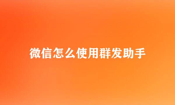 微信怎么使用群发助手