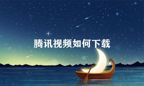 腾讯视频如何下载