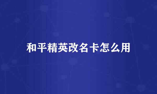 和平精英改名卡怎么用