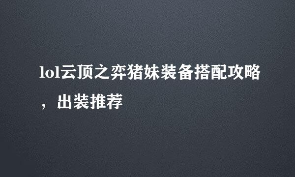 lol云顶之弈猪妹装备搭配攻略，出装推荐