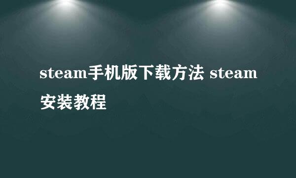 steam手机版下载方法 steam安装教程