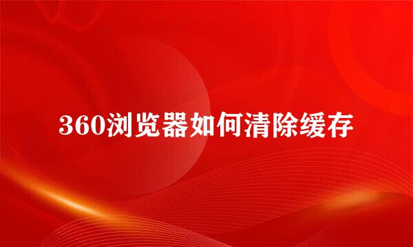 360浏览器如何清除缓存