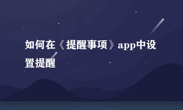 如何在《提醒事项》app中设置提醒