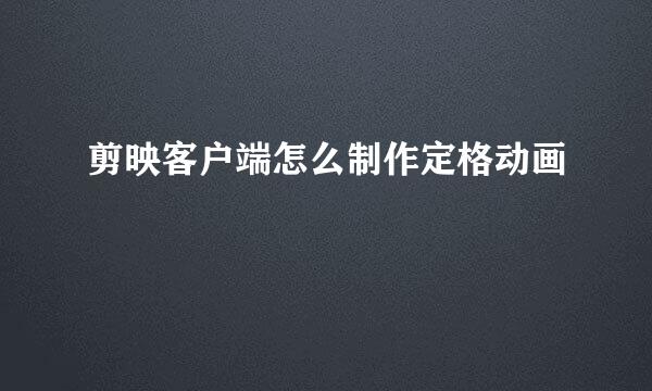 剪映客户端怎么制作定格动画