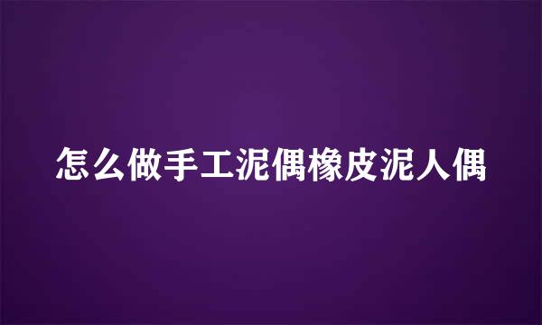 怎么做手工泥偶橡皮泥人偶