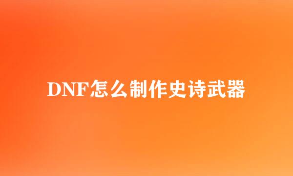 DNF怎么制作史诗武器