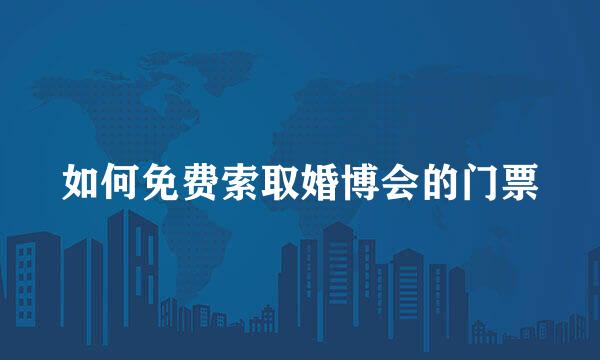 如何免费索取婚博会的门票