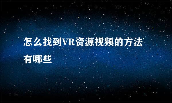 怎么找到VR资源视频的方法有哪些