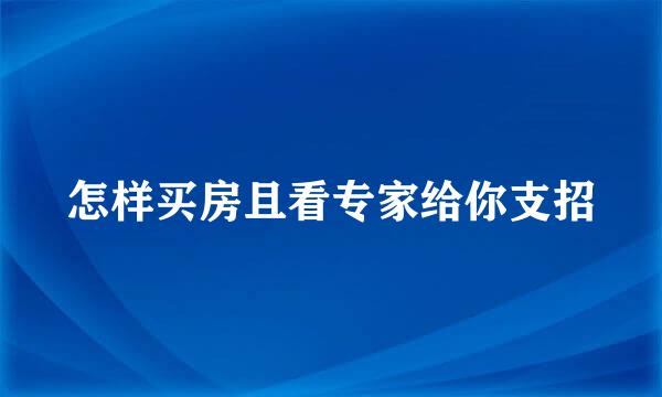 怎样买房且看专家给你支招