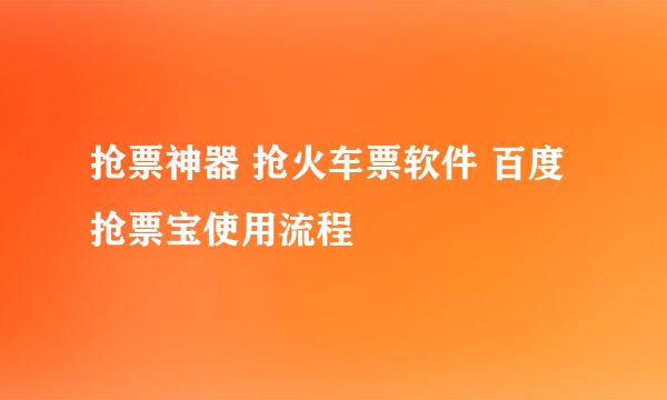抢票神器 抢火车票软件 百度抢票宝使用流程