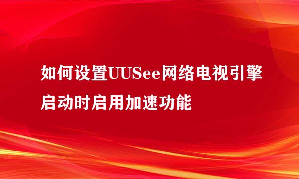 如何设置UUSee网络电视引擎启动时启用加速功能