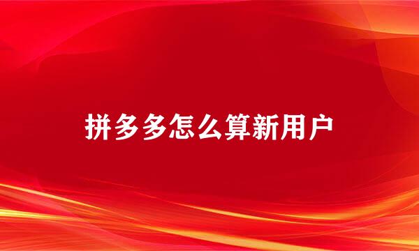 拼多多怎么算新用户