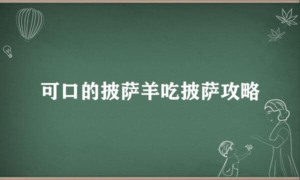 可口的披萨羊吃披萨攻略
