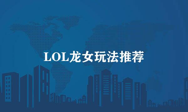 LOL龙女玩法推荐