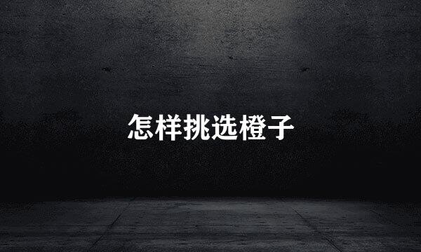 怎样挑选橙子