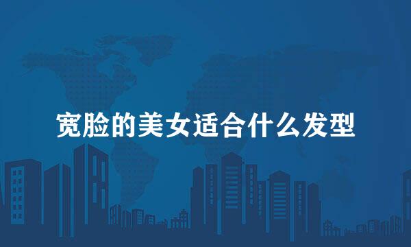 宽脸的美女适合什么发型