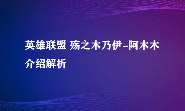 英雄联盟 殇之木乃伊-阿木木介绍解析