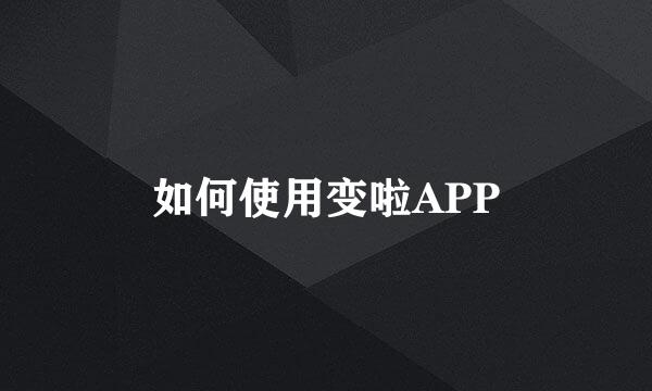 如何使用变啦APP
