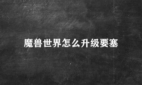 魔兽世界怎么升级要塞